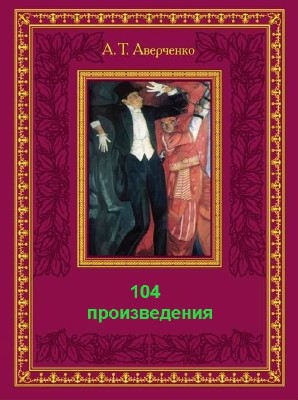 Аверченко Аркадий. Сборник (104 произведения)