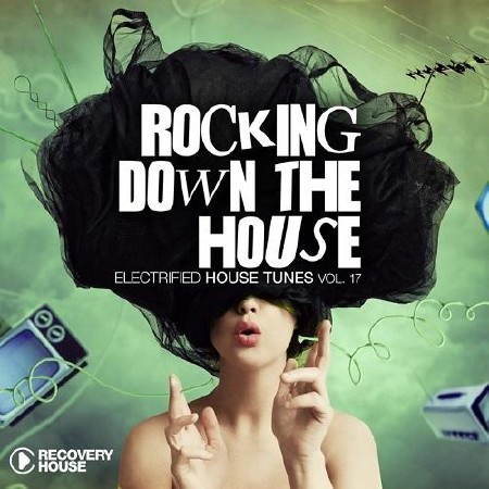 VA - Rocking Down The House: Electrified House Tunes Vol.17  (2013)