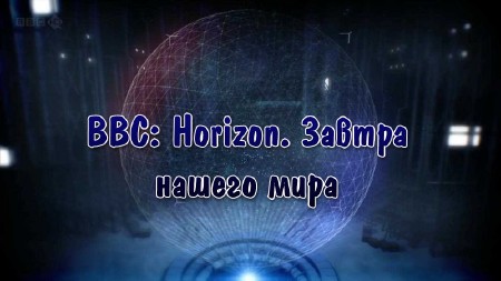 BBC. Горизонт. Завтра нашего мира / BBC. Tomorrow's World: A Horizon Special (2013) SATRip