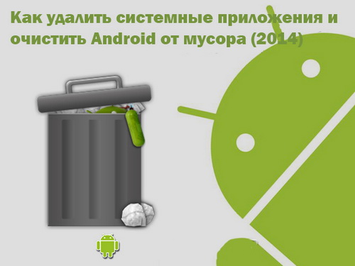Как удалить системные приложения и очистить Android от мусора (2014)