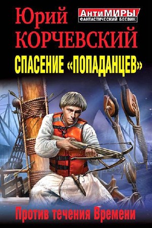 Корчевский Юрий - Спасение «попаданцев». Против течения Времени (2013) Fb2