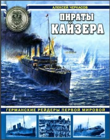 Алексей Черкасов - Пираты Кайзера. Германские рейдеры Первой Мировой (2012)