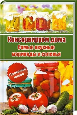 Мелосская Б. - Консервируем дома. Самые вкусные маринады и соленья (2013) p ...